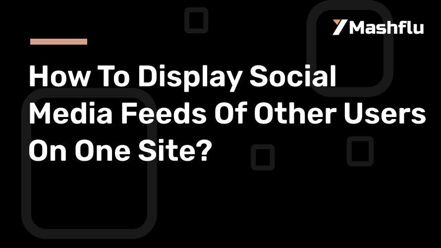 How To Display Social Media Feeds Of Other Users On One Site?