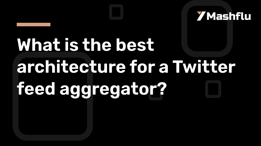 What is the best architecture for a Twitter feed aggregator?