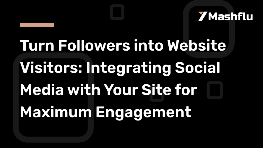 Turn Followers into Website Visitors: Integrating Social Media with Your Site for Maximum Engagement