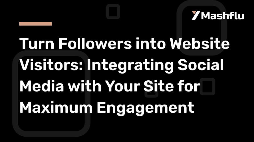 Turn Followers into Website Visitors: Integrating Social Media with Your Site for Maximum Engagement