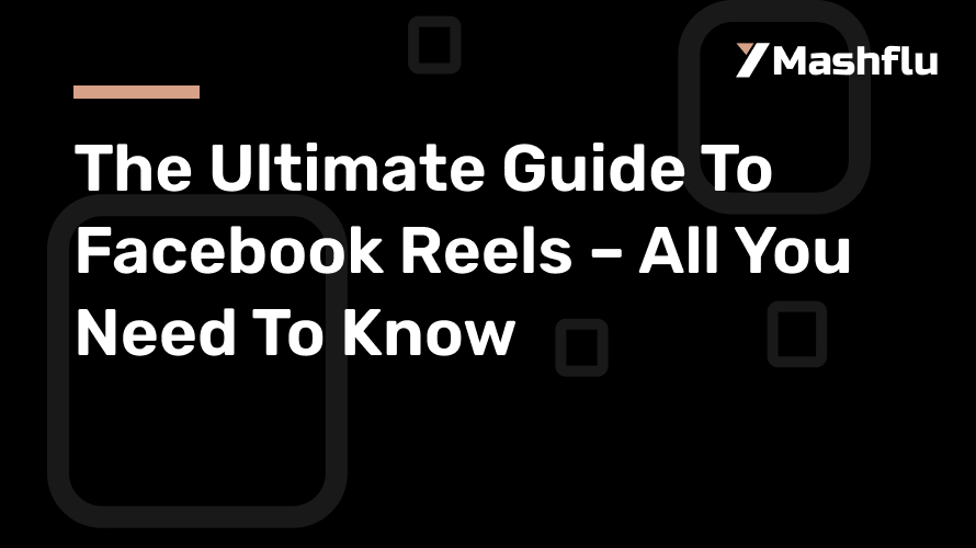 The Ultimate Guide To Facebook Reels – All You Need To Know
