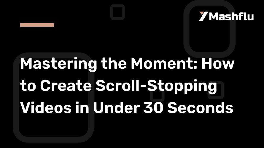 Mastering the Moment: How to Create Scroll-Stopping Videos in Under 30 Seconds