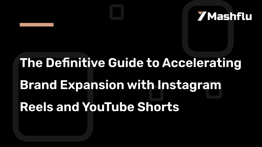 The Definitive Guide to Accelerating Brand Expansion with Instagram Reels and YouTube Shorts